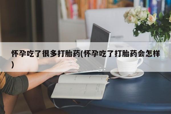 打胎药哪里能买到意外怀孕咨询怀孕吃了很多打胎药(怀孕吃了打胎药会怎样)