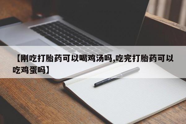 打胎药哪里能买到意外怀孕咨询【刚吃打胎药可以喝鸡汤吗,吃完打胎药可以吃鸡蛋吗】