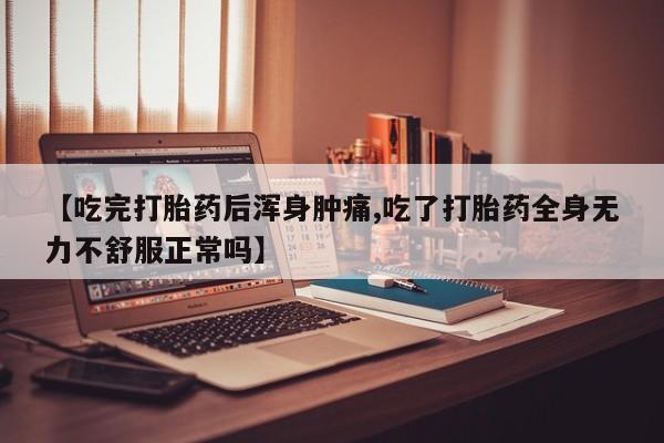 打胎药哪里能买到意外怀孕咨询【吃完打胎药后浑身肿痛,吃了打胎药全身无力不舒服正常吗】