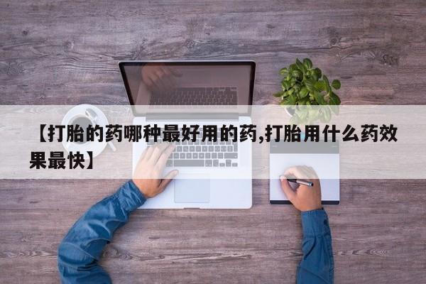 打胎药哪里能买到意外怀孕咨询【打胎的药哪种最好用的药,打胎用什么药效果最快】