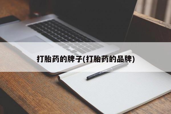 打胎药哪里能买到意外怀孕咨询打胎药的牌子(打胎药的品牌)