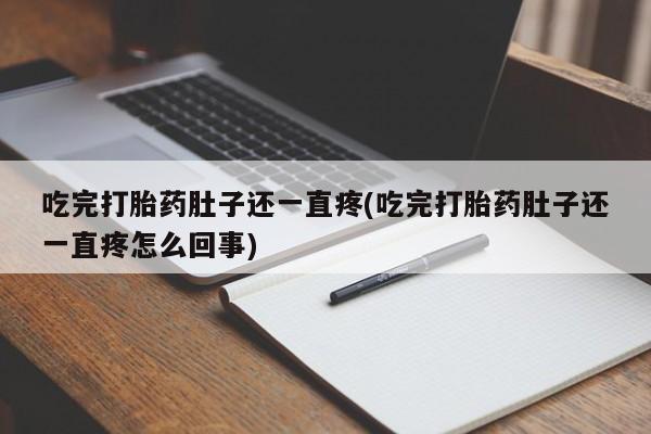 打胎药哪里能买到意外怀孕咨询吃完打胎药肚子还一直疼(吃完打胎药肚子还一直疼怎么回事)