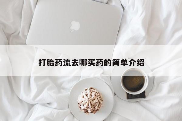打胎药哪里能买到意外怀孕咨询打胎药流去哪买药的简单介绍