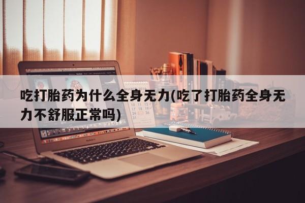 打胎药哪里能买到意外怀孕咨询吃打胎药为什么全身无力(吃了打胎药全身无力不舒服正常吗)
