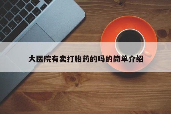 打胎药哪里能买到意外怀孕咨询大医院有卖打胎药的吗的简单介绍