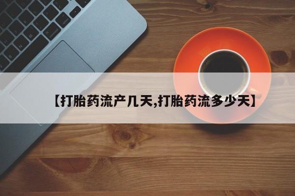 打胎药哪里能买到意外怀孕咨询【打胎药流产几天,打胎药流多少天】