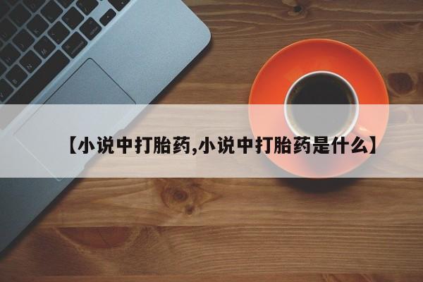 打胎药哪里能买到意外怀孕咨询【小说中打胎药,小说中打胎药是什么】