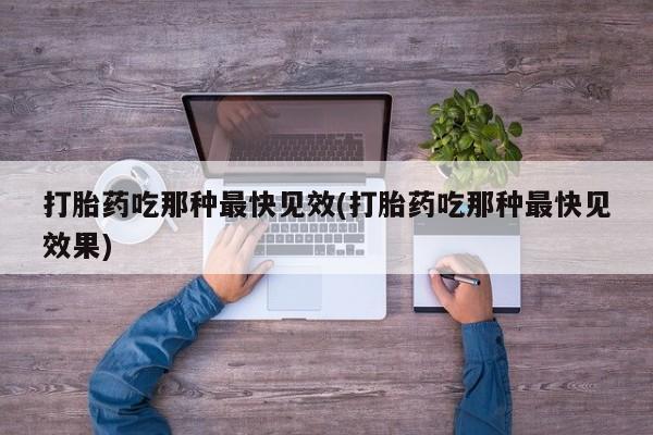 打胎药哪里能买到意外怀孕咨询打胎药吃那种最快见效(打胎药吃那种最快见效果)
