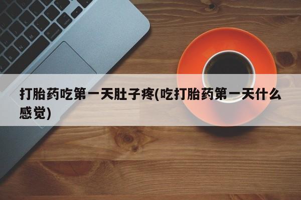 打胎药哪里能买到意外怀孕咨询打胎药吃第一天肚子疼(吃打胎药第一天什么感觉)