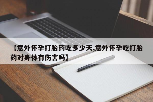打胎药哪里能买到意外怀孕咨询【意外怀孕打胎药吃多少天,意外怀孕吃打胎药对身体有伤害吗】