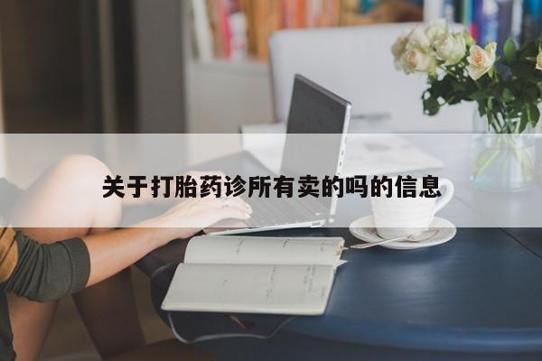 打胎药哪里能买到意外怀孕咨询关于打胎药诊所有卖的吗的信息