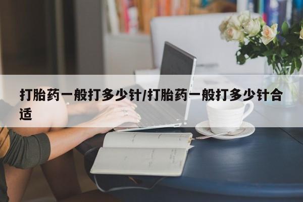 打胎药哪里能买到意外怀孕咨询打胎药一般打多少针/打胎药一般打多少针合适