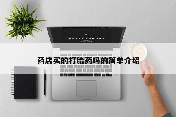 打胎药哪里能买到意外怀孕咨询药店买的打胎药吗的简单介绍