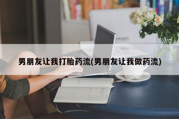 打胎药哪里能买到意外怀孕咨询男朋友让我打胎药流(男朋友让我做药流)