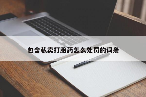 打胎药哪里能买到意外怀孕咨询包含私卖打胎药怎么处罚的词条