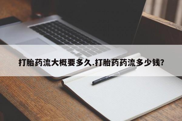 打胎药哪里能买到意外怀孕咨询打胎药流大概要多久.打胎药药流多少钱？