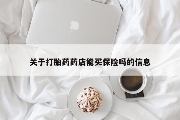 打胎药哪里能买到意外怀孕咨询关于打胎药药店能买保险吗的信息