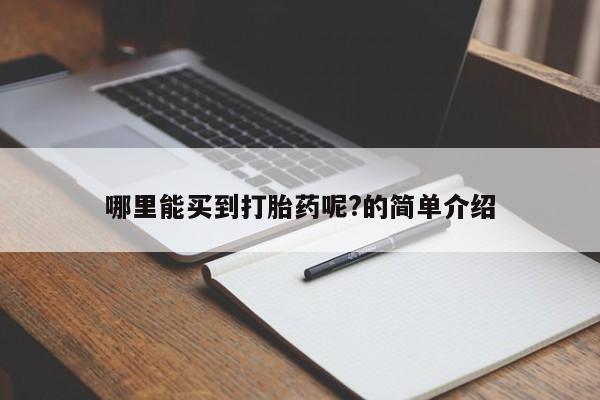 打胎药哪里能买到意外怀孕咨询哪里能买到打胎药呢?的简单介绍
