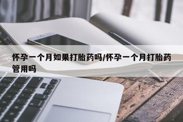 打胎药哪里能买到意外怀孕咨询怀孕一个月如果打胎药吗/怀孕一个月打胎药管用吗