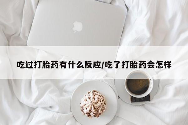 打胎药哪里能买到意外怀孕咨询吃过打胎药有什么反应/吃了打胎药会怎样