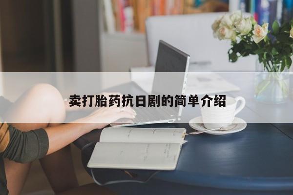 打胎药哪里能买到意外怀孕咨询卖打胎药抗日剧的简单介绍