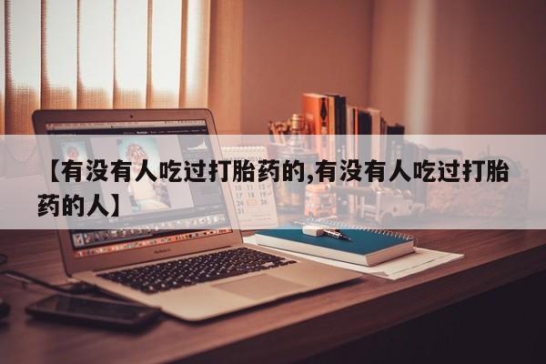 打胎药哪里能买到意外怀孕咨询【有没有人吃过打胎药的,有没有人吃过打胎药的人】