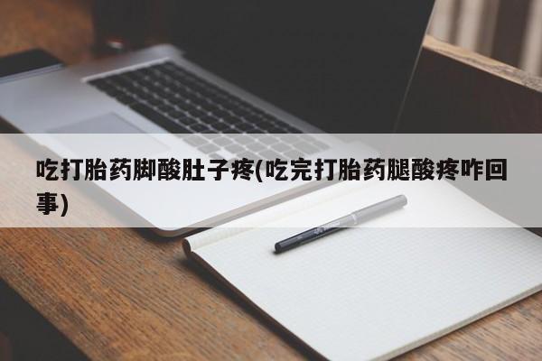 打胎药哪里能买到意外怀孕咨询吃打胎药脚酸肚子疼(吃完打胎药腿酸疼咋回事)