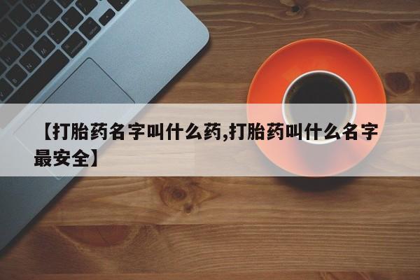 打胎药哪里能买到意外怀孕咨询【打胎药名字叫什么药,打胎药叫什么名字 最安全】
