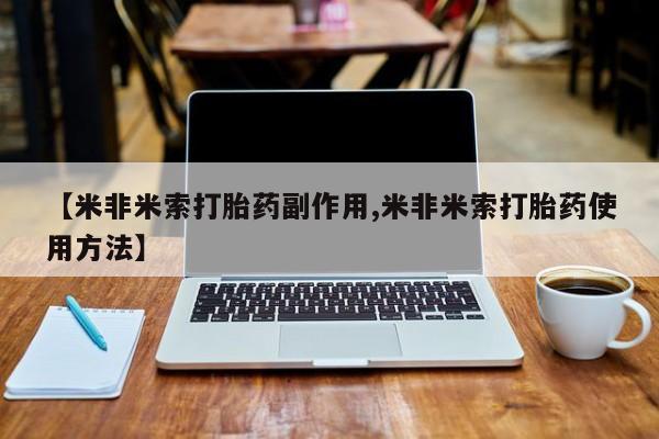 打胎药哪里能买到意外怀孕咨询【米非米索打胎药副作用,米非米索打胎药使用方法】