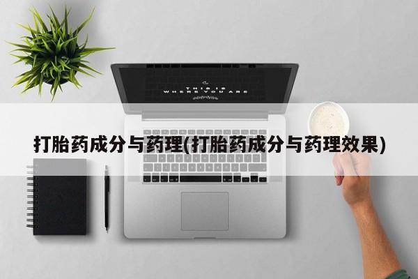 打胎药哪里能买到意外怀孕咨询打胎药成分与药理(打胎药成分与药理效果)