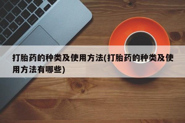 打胎药哪里能买到意外怀孕咨询打胎药的种类及使用方法(打胎药的种类及使用方法有哪些)