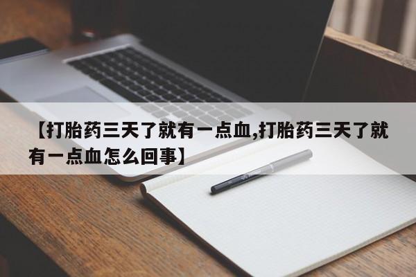 打胎药哪里能买到意外怀孕咨询【打胎药三天了就有一点血,打胎药三天了就有一点血怎么回事】