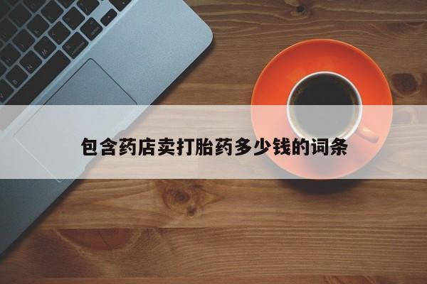 打胎药哪里能买到意外怀孕咨询包含药店卖打胎药多少钱的词条