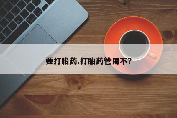 打胎药哪里能买到意外怀孕咨询要打胎药.打胎药管用不？