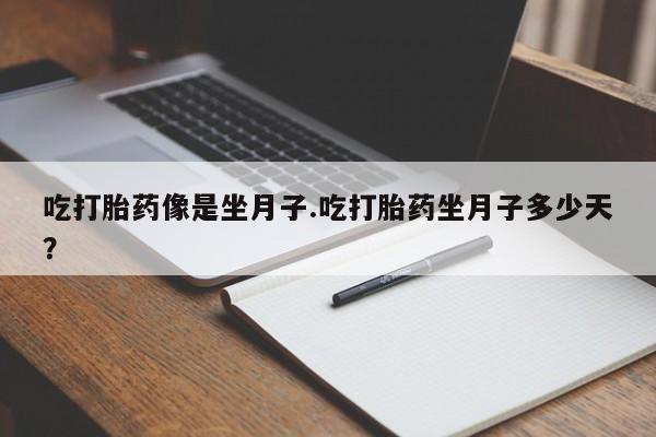 打胎药哪里能买到意外怀孕咨询吃打胎药像是坐月子.吃打胎药坐月子多少天？