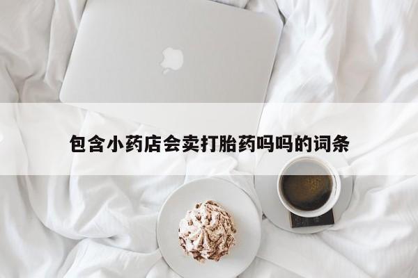 打胎药哪里能买到意外怀孕咨询包含小药店会卖打胎药吗吗的词条