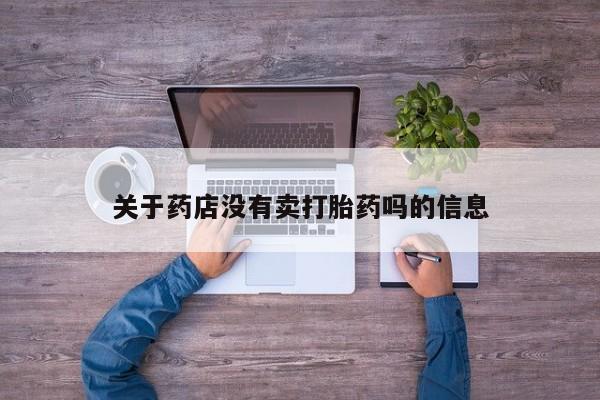 打胎药哪里能买到意外怀孕咨询关于药店没有卖打胎药吗的信息