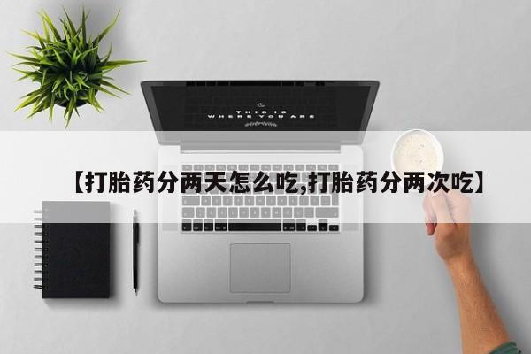 打胎药哪里能买到意外怀孕咨询【打胎药分两天怎么吃,打胎药分两次吃】