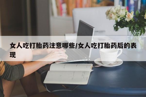 打胎药哪里能买到意外怀孕咨询女人吃打胎药注意哪些/女人吃打胎药后的表现